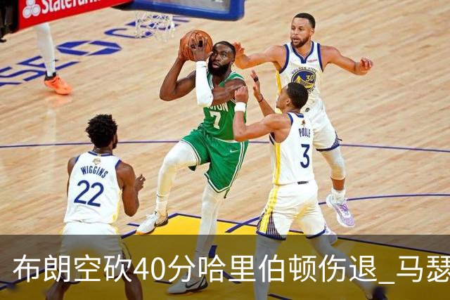 布朗空砍40分哈里伯顿伤退 马瑟林准绝杀绿军